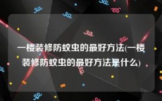 一楼装修防蚊虫的最好方法(一楼装修防蚊虫的最好方法是什么)