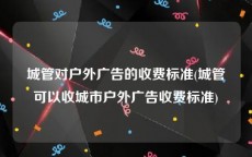 城管对户外广告的收费标准(城管可以收城市户外广告收费标准)