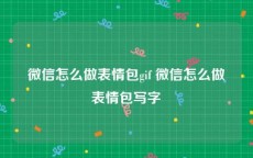 微信怎么做表情包gif 微信怎么做表情包写字