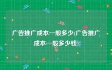 广告推广成本一般多少(广告推广成本一般多少钱)