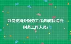 如何找海外财务工作(如何找海外财务工作人员)