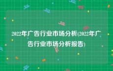 2022年广告行业市场分析(2022年广告行业市场分析报告)