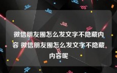 微信朋友圈怎么发文字不隐藏内容 微信朋友圈怎么发文字不隐藏内容呢
