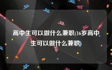 高中生可以做什么兼职(16岁高中生可以做什么兼职)
