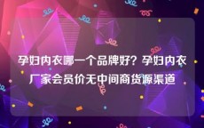 孕妇内衣哪一个品牌好？孕妇内衣厂家会员价无中间商货源渠道