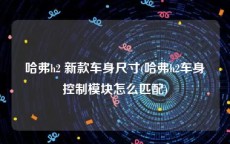 哈弗h2 新款车身尺寸(哈弗h2车身控制模块怎么匹配)