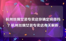 杭州丝绸女装专卖店你确定晓得吗？杭州丝绸女装专卖店有关解析
