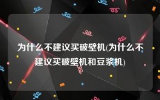 为什么不建议买破壁机(为什么不建议买破壁机和豆浆机)