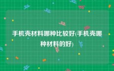 手机壳材料哪种比较好(手机壳哪种材料的好)