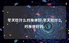 冬天吃什么对身体好(冬天吃什么对身体好吗)