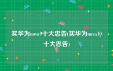 买华为nova9十大忠告(买华为nova10十大忠告)