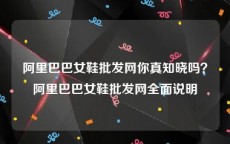 阿里巴巴女鞋批发网你真知晓吗？阿里巴巴女鞋批发网全面说明