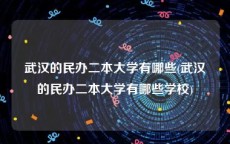 武汉的民办二本大学有哪些(武汉的民办二本大学有哪些学校)