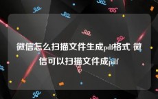 微信怎么扫描文件生成pdf格式 微信可以扫描文件成pdf