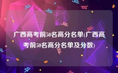 广西高考前50名高分名单(广西高考前50名高分名单及分数)