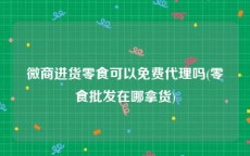 微商进货零食可以免费代理吗(零食批发在哪拿货)
