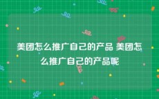 美团怎么推广自己的产品 美团怎么推广自己的产品呢