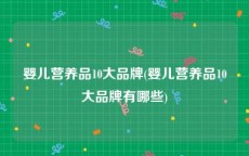 婴儿营养品10大品牌(婴儿营养品10大品牌有哪些)