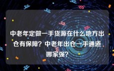 中老年定做一手货源在什么地方出仓有保障？中老年出仓一手通道哪家强？