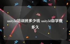unity3d培训班多少钱 unity3d自学要多久