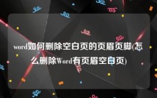 word如何删除空白页的页眉页脚(怎么删除Word有页眉空白页)
