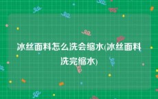 冰丝面料怎么洗会缩水(冰丝面料洗完缩水)