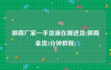 微商厂家一手货源在哪进货(微商拿货3分钟教程)