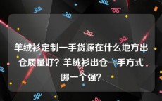 羊绒衫定制一手货源在什么地方出仓质量好？羊绒衫出仓一手方式哪一个强？