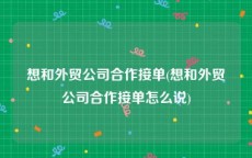 想和外贸公司合作接单(想和外贸公司合作接单怎么说)