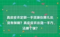 真皮皮衣定做一手货源在哪儿出货有保障？真皮皮衣出货一手方法哪个强？