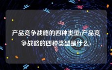 产品竞争战略的四种类型(产品竞争战略的四种类型是什么)