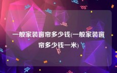 一般家装窗帘多少钱(一般家装窗帘多少钱一米)