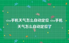 vivo手机天气怎么自动定位 vivo手机天气怎么自动定位了