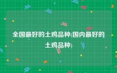 全国最好的土鸡品种(国内最好的土鸡品种)