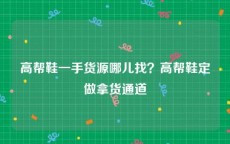 高帮鞋一手货源哪儿找？高帮鞋定做拿货通道