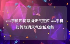 vivo手机如何取消天气定位 vivo手机如何取消天气定位功能