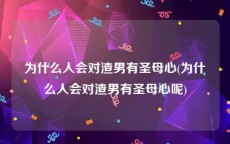 为什么人会对渣男有圣母心(为什么人会对渣男有圣母心呢)