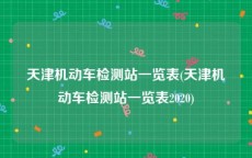 天津机动车检测站一览表(天津机动车检测站一览表2020)