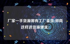 厂家一手货源哪有工厂拿货(微商这样进货源便宜)
