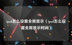 ipad怎么设置全屏显示〈ipad怎么设置全屏显示时间〉