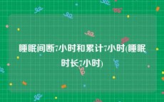 睡眠间断7小时和累计7小时(睡眠时长7小时)