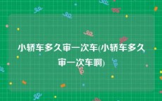 小轿车多久审一次车(小轿车多久审一次车啊)