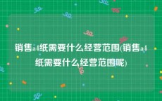 销售a4纸需要什么经营范围(销售a4纸需要什么经营范围呢)