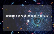 蚕丝裙子多少钱(蚕丝裙子多少钱一件)
