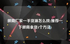 微商厂家一手货源怎么找(推荐一下微商拿货4个方法)