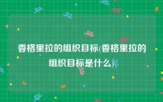 香格里拉的组织目标(香格里拉的组织目标是什么)