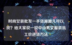 时尚女装批发一手货源哪儿可以找？给大家说一说中山男女服装员工价进货方法