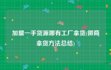 加盟一手货源哪有工厂拿货(微商拿货方法总结)