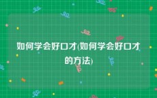 如何学会好口才(如何学会好口才的方法)