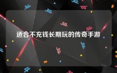 适合不充钱长期玩的传奇手游